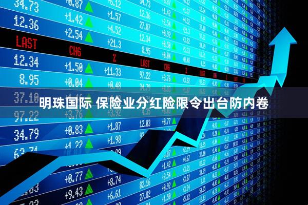 明珠国际 保险业分红险限令出台防内卷