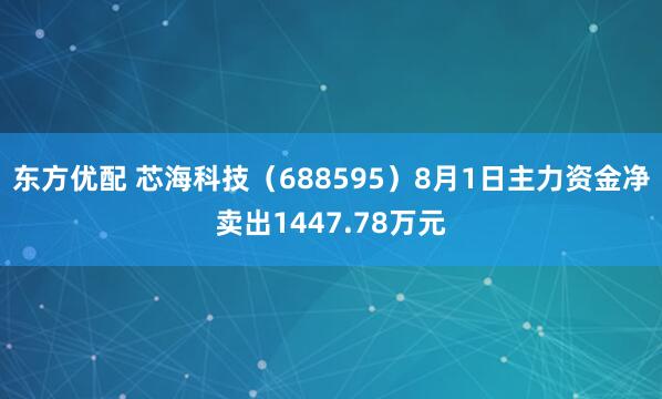东方优配 芯海科技（688595）8月1日主力资金净卖出1447.78万元