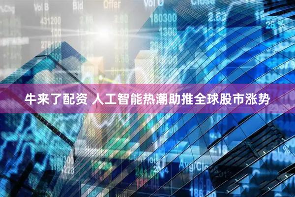 牛来了配资 人工智能热潮助推全球股市涨势