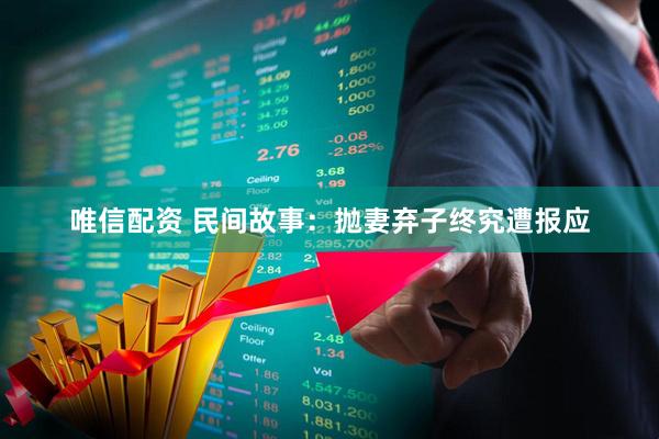 唯信配资 民间故事：抛妻弃子终究遭报应