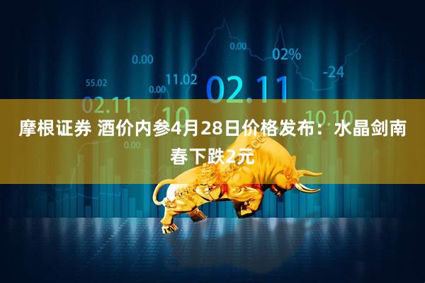 摩根证券 酒价内参4月28日价格发布：水晶剑南春下跌2元